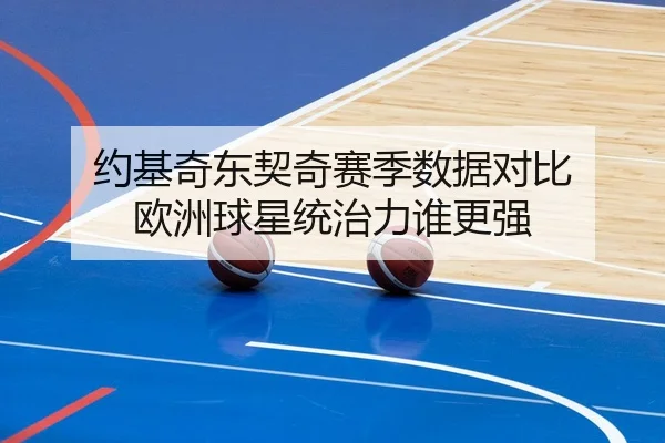 约基奇东契奇赛季数据对比 欧洲球星统治力谁更强