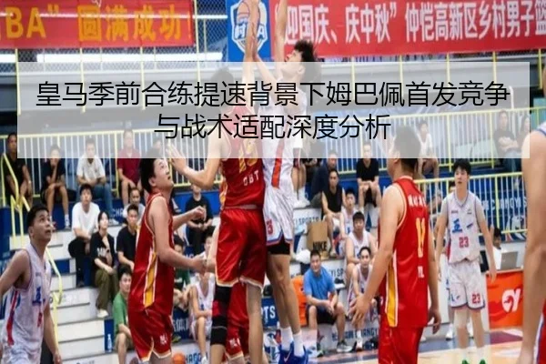 皇马季前合练提速背景下姆巴佩首发竞争与战术适配深度分析