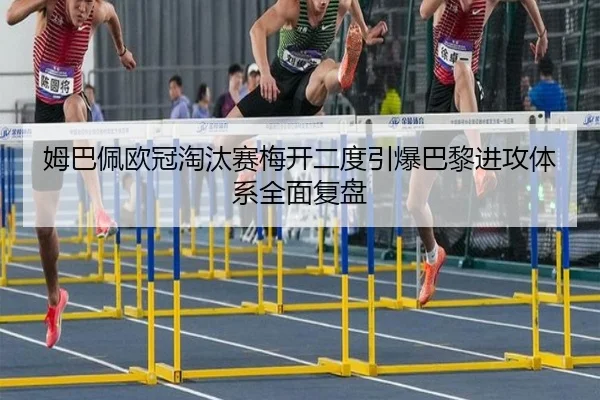 姆巴佩欧冠淘汰赛梅开二度引爆巴黎进攻体系全面复盘